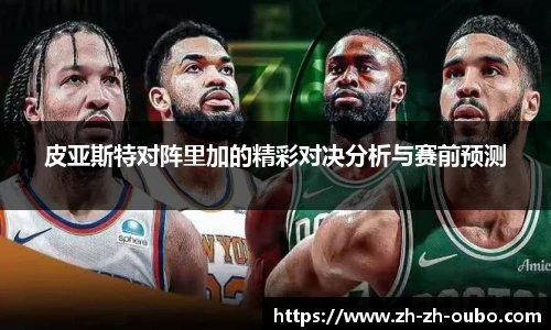 皮亚斯特对阵里加的精彩对决分析与赛前预测