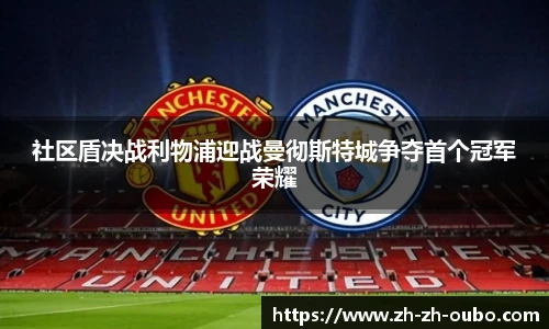 社区盾决战利物浦迎战曼彻斯特城争夺首个冠军荣耀