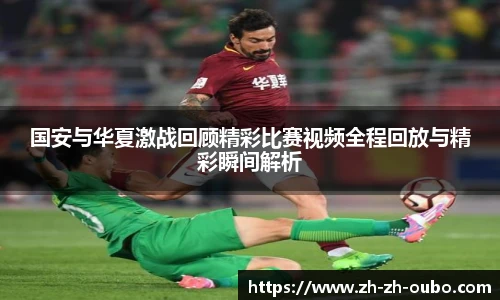 国安与华夏激战回顾精彩比赛视频全程回放与精彩瞬间解析