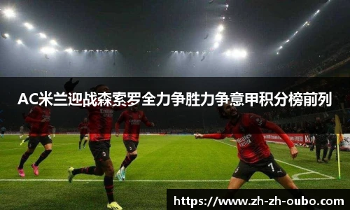 AC米兰迎战森索罗全力争胜力争意甲积分榜前列