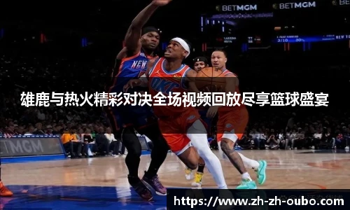 雄鹿与热火精彩对决全场视频回放尽享篮球盛宴