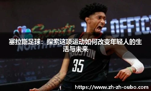 塞拉斯足球：探索这项运动如何改变年轻人的生活与未来